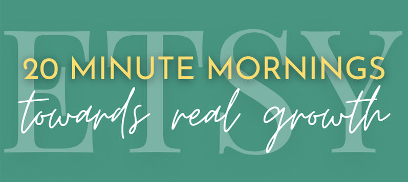ETSY | 20 Minute Mornings Towards REAL Growth
